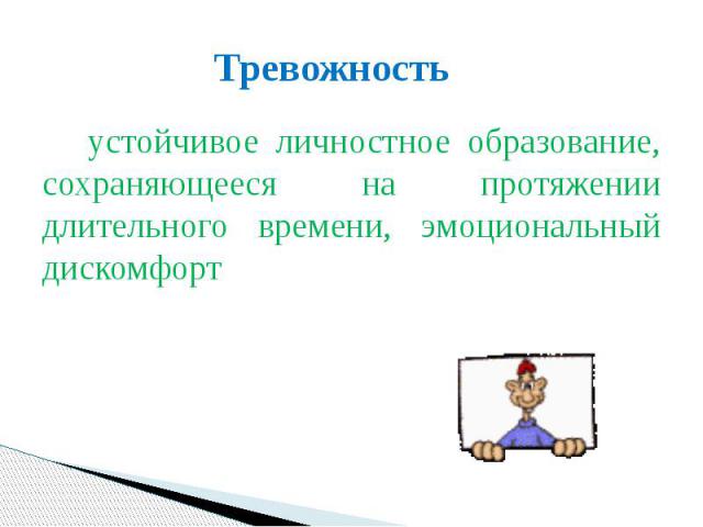 Тревожность устойчивое личностное образование, сохраняющееся на протяжении длительного времени, эмоциональный дискомфорт