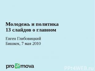 Молодежь и политика 13 слайдов о главном Евген Глибовицкий Бишкек, 7 мая 2010
