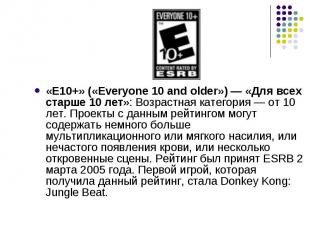 «E10+» («Everyone 10 and older») — «Для всех старше 10 лет»: Возрастная категори