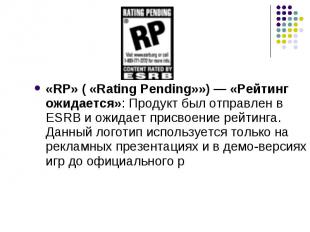 «RP» ( «Rating Pending»») — «Рейтинг ожидается»: Продукт был отправлен в ESRB и