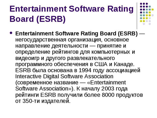 Entertainment Software Rating Board (ESRB) — негосударственная организация, основное направление деятельности — принятие и определение рейтингов для компьютерных и видеоигр и другого развлекательного программного обеспечения в США и Канаде. ESRB был…