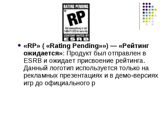 «RP» ( «Rating Pending»») — «Рейтинг ожидается»: Продукт был отправлен в ESRB и ожидает присвоение рейтинга. Данный логотип используется только на рекламных презентациях и в демо-версиях игр до официального р «RP» ( «Rating Pending»») — «Рейтинг ожи…