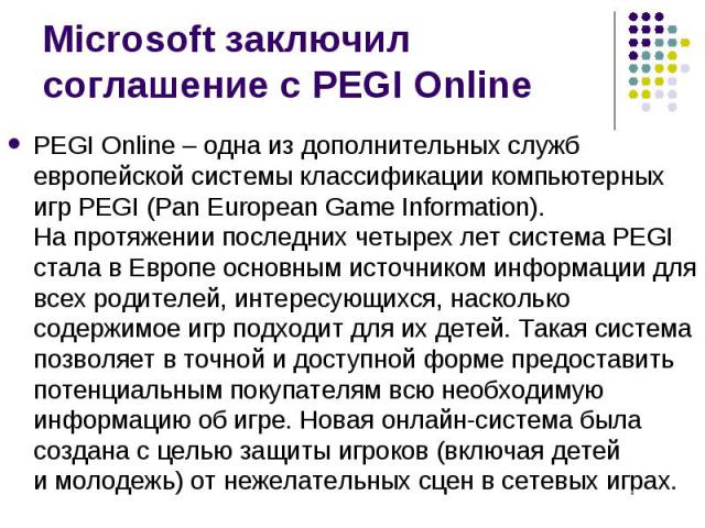 PEGI Online – одна из дополнительных служб европейской системы классификации компьютерных игр PEGI (Pan European Game Information). На протяжении последних четырех лет система PEGI стала в Европе основным источником информации для все…