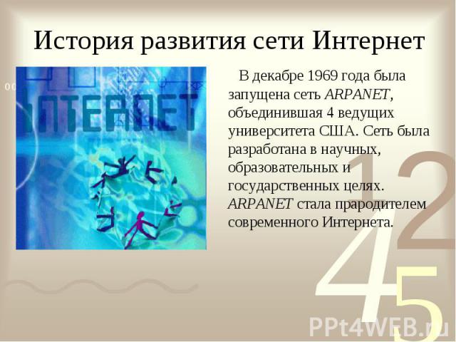 В декабре 1969 года была запущена сеть ARPANET, объединившая 4 ведущих университета США. Сеть была разработана в научных, образовательных и государственных целях. ARPANET стала прародителем современного Интернета. В декабре 1969 года была запущена с…