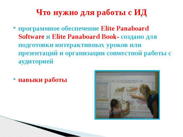 Что нужно для работы с ИД программное обеспечение Elite Panaboard Software и Elite Panaboard Book- создано для подготовки интерактивных уроков или презентаций и организации совместной работы с аудиторией навыки работы