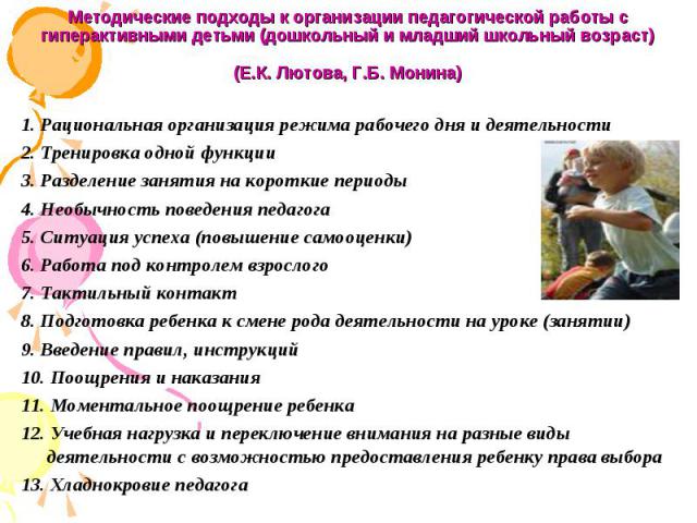 Методические подходы к организации педагогической работы с гиперактивными детьми (дошкольный и младший школьный возраст) (Е.К. Лютова, Г.Б. Монина) 1. Рациональная организация режима рабочего дня и деятельности 2. Тренировка одной функции 3. Разделе…