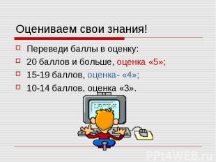 Оцениваем свои знания! Переведи баллы в оценку: 20 баллов и больше, оценка «5»;