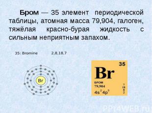 Бром — 35 элемент периодической таблицы, атомная масса 79,904, галоген, тяжёлая