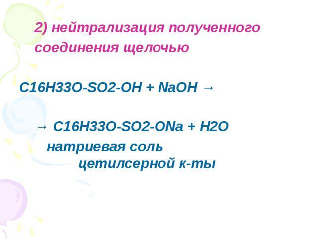 2) нейтрализация полученного 2) нейтрализация полученного соединения щелочью C16H33O-SO2-OH + NaOH → → C16H33O-SO2-ONa + H2O натриевая соль цетилсерной к-ты