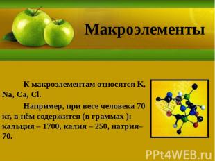 Макроэлементы К макроэлементам относятся K, Na, Ca, Cl. Например, при весе челов