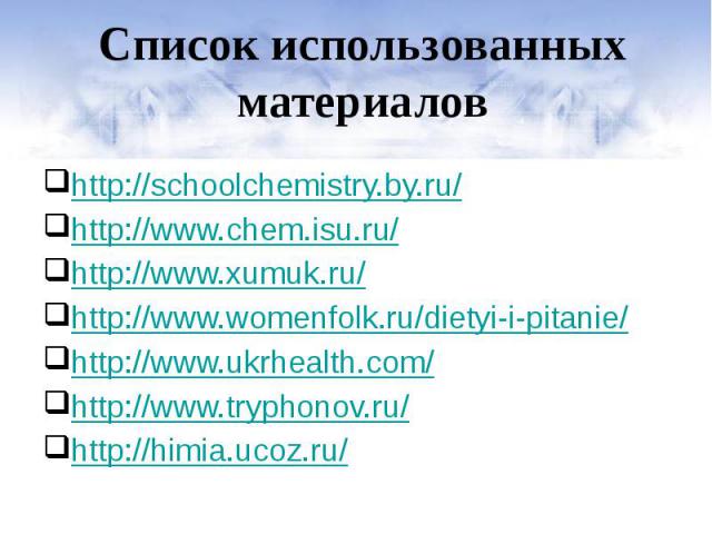 Список использованных материалов http://schoolchemistry.by.ru/ http://www.chem.isu.ru/ http://www.xumuk.ru/ http://www.womenfolk.ru/dietyi-i-pitanie/ http://www.ukrhealth.com/ http://www.tryphonov.ru/ http://himia.ucoz.ru/