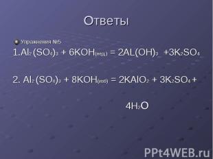 Ответы Упражнения №5 1.Al2 (SO4)3 + 6KOH(нед.) = 2AL(OH)3 +3K2SO4 2. Al2 (SO4)3