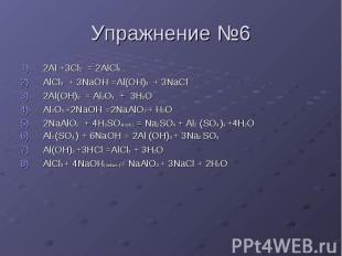 Упражнение №6 2Al +3Cl2 = 2AlCl3 AlCl3 + 3NaOH =Al(OH)3 + 3NaCl 2Al(OH)3 = Al2O3