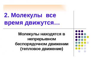 2. Молекулы все время движутся… Молекулы находятся в непрерывном беспорядочном д