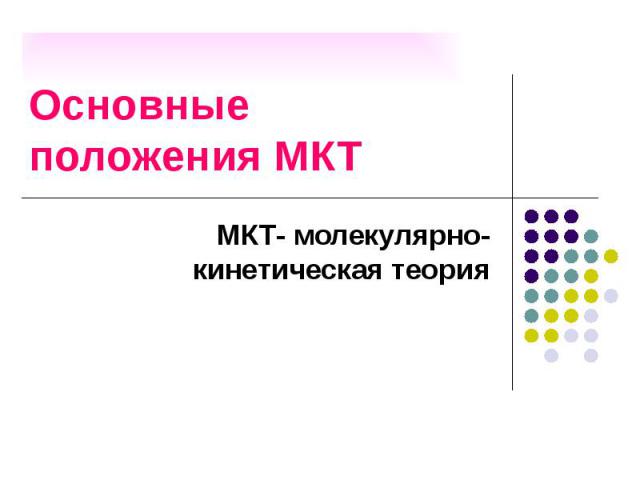 Основные положения МКТ МКТ- молекулярно-кинетическая теория