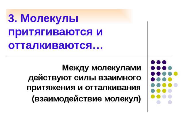 3. Молекулы притягиваются и отталкиваются… Между молекулами действуют силы взаимного притяжения и отталкивания (взаимодействие молекул)