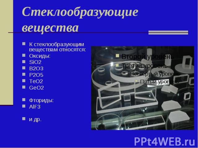 Стеклообразующие вещества К стеклообразующим веществам относятся: Оксиды: SiO2 B2O3 P2O5 ТeO2 GeO2 Фториды: AlF3 и др.