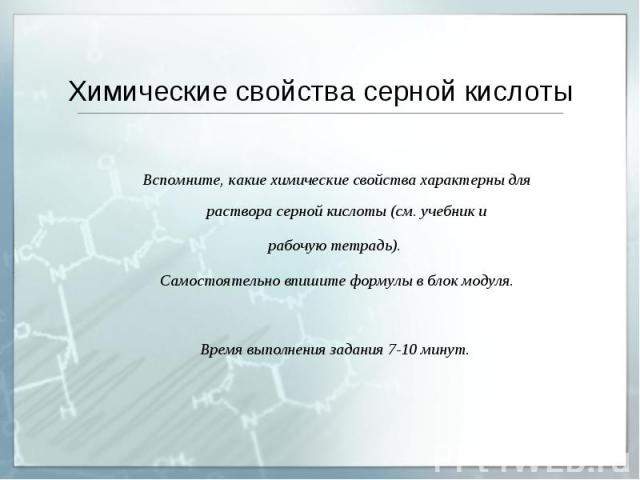 Химические свойства серной кислоты Вспомните, какие химические свойства характерны для раствора серной кислоты (см. учебник и рабочую тетрадь). Самостоятельно впишите формулы в блок модуля. Время выполнения задания 7-10 минут.