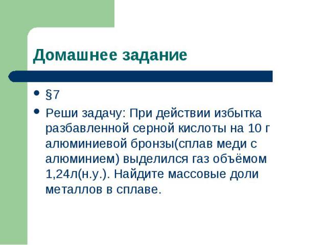 §7 §7 Реши задачу: При действии избытка разбавленной серной кислоты на 10 г алюминиевой бронзы(сплав меди с алюминием) выделился газ объёмом 1,24л(н.у.). Найдите массовые доли металлов в сплаве.