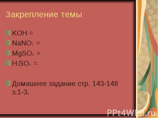 Закрепление темы KOH = NaNO3 = MgSO4 = H2SO4 = Домашнее задание стр. 143-148 з.1-3.