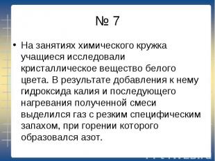 № 7 На занятиях химического кружка учащиеся исследовали кристаллическое вещество