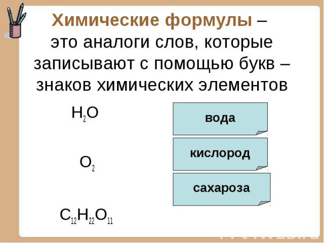 Химические формулы – это аналоги слов, которые записывают с помощью букв – знаков химических элементов H2O O2 C12H22O11
