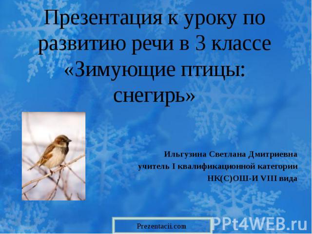 Презентация к уроку по развитию речи в 3 классе «Зимующие птицы: снегирь» Ильгузина Светлана Дмитриевна учитель I квалификационной категории НК(С)ОШ-И VIII вида