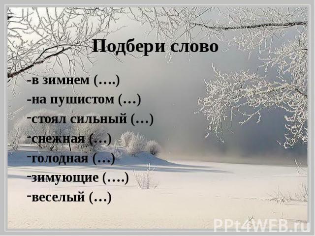 Подбери слово -в зимнем (….) -на пушистом (…) стоял сильный (…) снежная (…) голодная (…) зимующие (….) веселый (…)