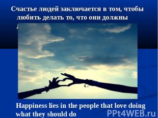 Счастье людей заключается в том, чтобы любить делать то, что они должны делать С