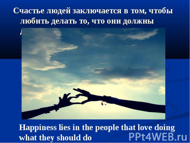 Счастье людей заключается в том, чтобы любить делать то, что они должны делать Счастье людей заключается в том, чтобы любить делать то, что они должны делать