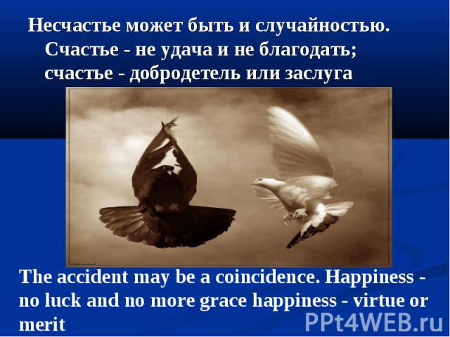 Несчастье может быть и случайностью. Счастье - не удача и не благодать; счастье - добродетель или заслуга Несчастье может быть и случайностью. Счастье - не удача и не благодать; счастье - добродетель или заслуга