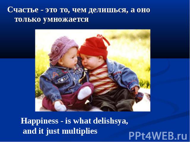 Счастье - это то, чем делишься, а оно только умножается Счастье - это то, чем делишься, а оно только умножается
