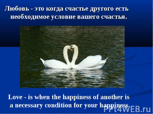 Любовь - это когда счастье другого есть необходимое условие вашего счастья. Любовь - это когда счастье другого есть необходимое условие вашего счастья.