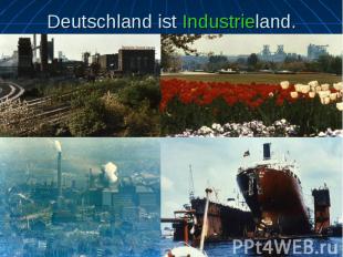 Deutschland ist Industrieland.