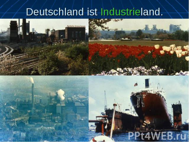 Deutschland ist Industrieland.