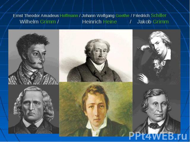 Ernst Theodor Amadeus Hoffmann / Johann Wolfgang Goethe / Friedrich Schiller Wilhelm Grimm / Heinrich Heine / Jakob Grimm