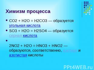 Химизм процесса СO2 + H2O = H2СO3 — образуется угольная кислота SO3 + H2O = H2SO