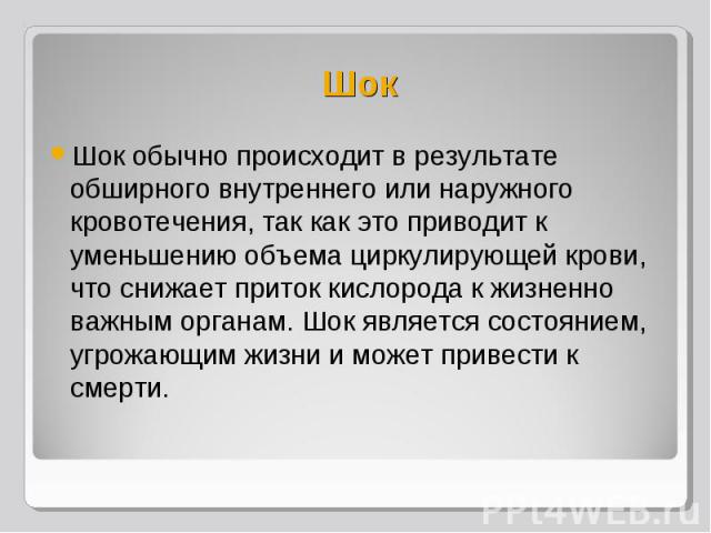 Шок обычно происходит в результате обширного внутреннего или наружного кровотечения, так как это приводит к уменьшению объема циркулирующей крови, что снижает приток кислорода к жизненно важным органам. Шок является состоянием, угрожающим жизни и мо…