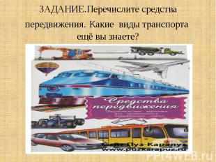 ЗАДАНИЕ.Перечислите средства передвижения. Какие виды транспорта ещё вы знаете?