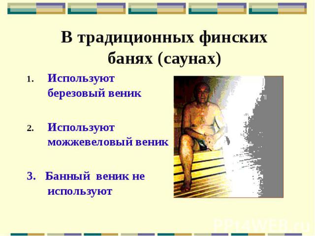 В традиционных финских банях (саунах) Используют березовый веник Используют можжевеловый веник 3. Банный веник не используют