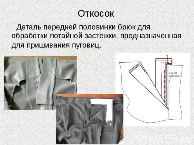 Откосок Деталь передней половинки брюк для обработки потайной застежки, предназначенная для пришивания пуговиц.