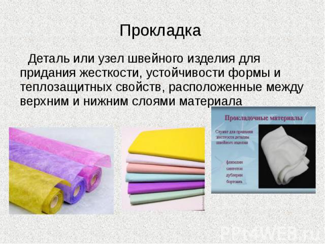 Прокладка Деталь или узел швейного изделия для придания жесткости, устойчивости формы и теплозащитных свойств, расположенные между верхним и нижним слоями материала