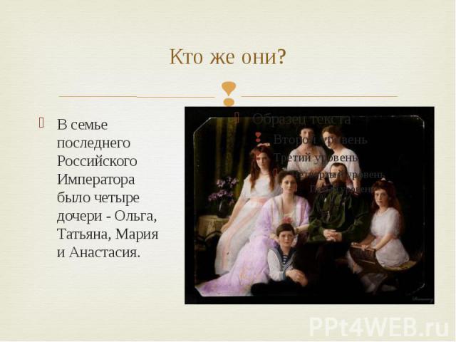 Кто же они? В семье последнего Российского Императора было четыре дочери - Ольга, Татьяна, Мария и Анастасия.
