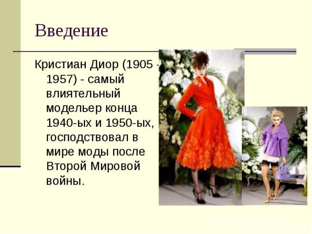 Введение Кристиан Диор (1905 - 1957) - самый влиятельный модельер конца 1940-ых и 1950-ых, господствовал в мире моды после Второй Мировой войны.