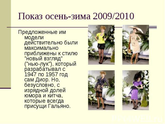 Показ осень-зима 2009/2010 Предложенные им модели действительно были максимально приближены к стилю "новый взгляд" ("нью-лук"), который разрабатывал с 1947 по 1957 год сам Диор. Но, безусловно, с изрядной долей юмора и китча, кот…