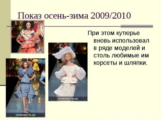 Показ осень-зима 2009/2010 При этом кутюрье вновь использовал в ряде моделей и столь любимые им корсеты и шляпки.