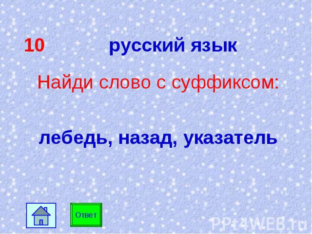 10 русский язык Найди слово с суффиксом: лебедь, назад, указатель