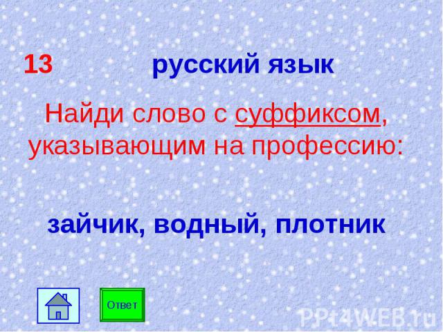 13 русский язык Найди слово с суффиксом, указывающим на профессию: зайчик, водный, плотник