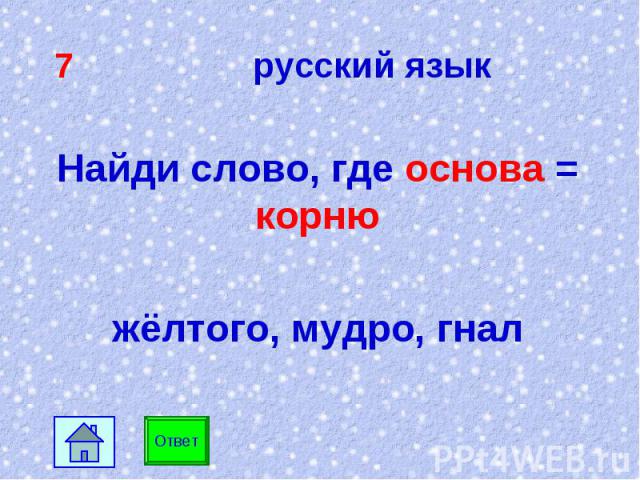 7 русский язык Найди слово, где основа = корню жёлтого, мудро, гнал