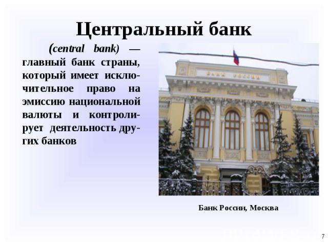 (central bank) — главный банк страны, который имеет исклю-чительное право на эмиссию национальной валюты и контроли-рует деятельность дру-гих банков (central bank) — главный банк страны, который имеет исклю-чительное право на эмиссию национальной ва…